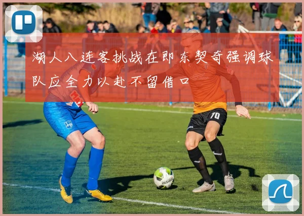 湖人八连客挑战在即东契奇强调球队应全力以赴不留借口