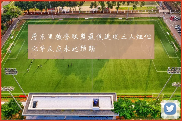 詹东里被誉联盟最佳进攻三人组但化学反应未达预期