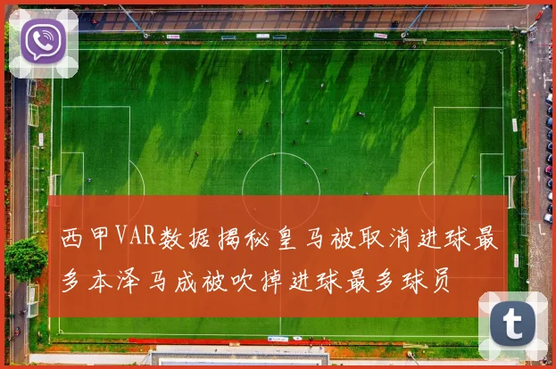 西甲VAR数据揭秘皇马被取消进球最多本泽马成被吹掉进球最多球员