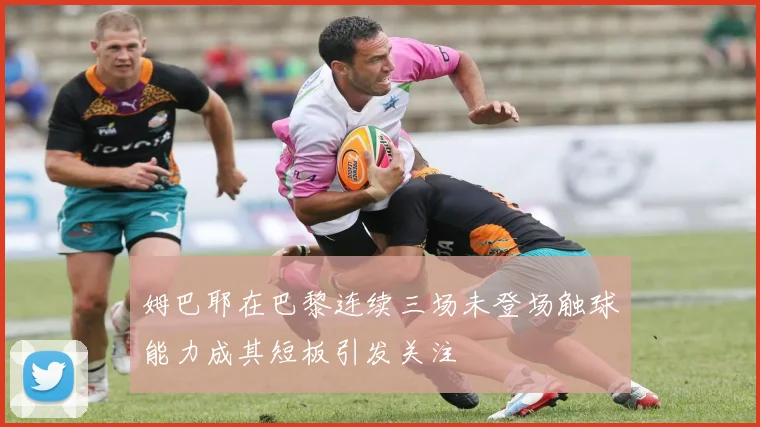 姆巴耶在巴黎连续三场未登场触球能力成其短板引发关注