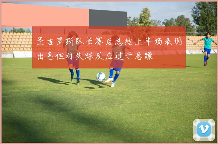 圣吉罗斯队长赛后总结上半场表现出色但对失球反应过于急躁
