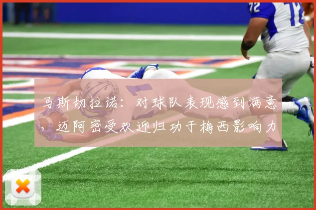 马斯切拉诺：对球队表现感到满意，迈阿密受欢迎归功于梅西影响力